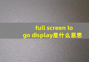 full screen logo display是什么意思